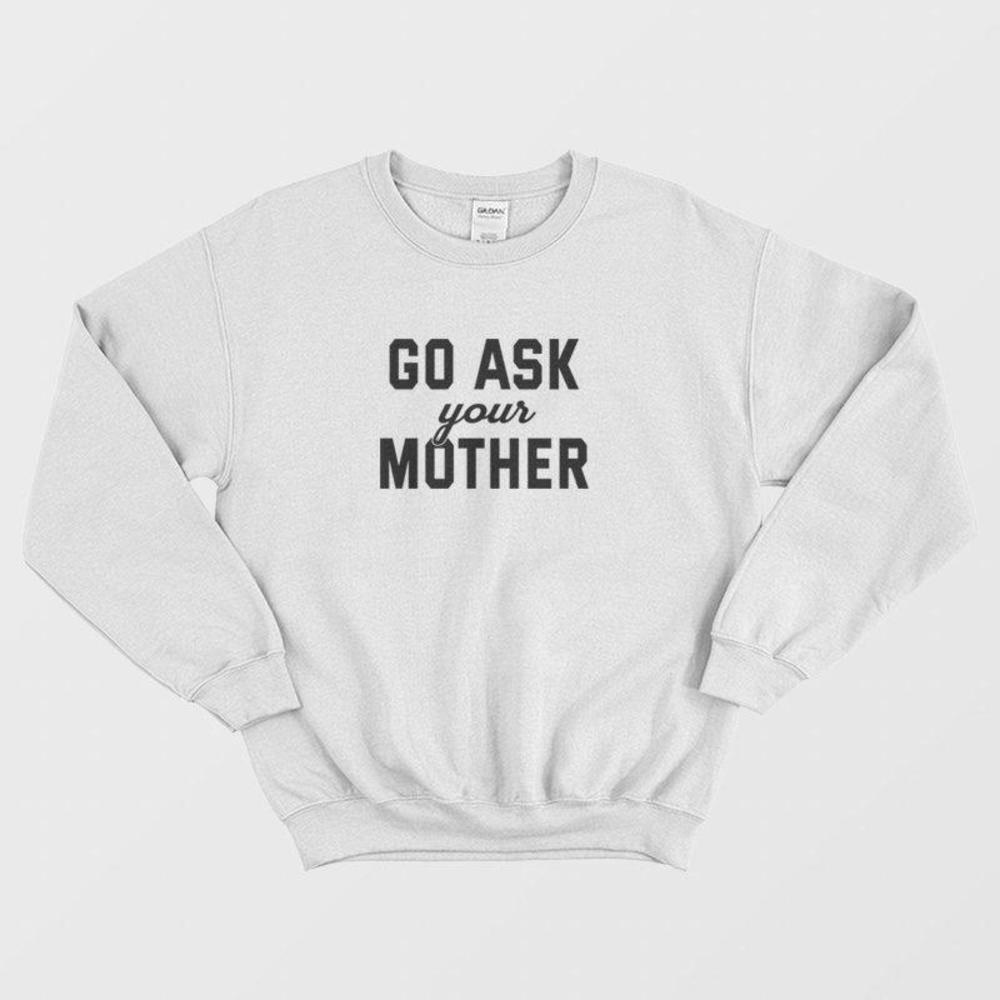 Go Ask Your Mother Funny Parent Life Quote Casual Graphic Unisex Sweatshirt
